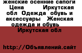 женские осенние сапоги › Цена ­ 800 - Иркутская обл. Одежда, обувь и аксессуары » Женская одежда и обувь   . Иркутская обл.